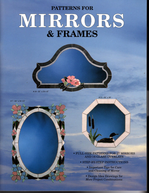 Patterns for Mirrors & Frames Stained Glass Art by Randy Wardell and Judy Huffman Full-size patterns for 27 stained glass art mirrors and 16 glass overlays, step-by-step instructions, important tips for care and cleaning mirror, design idea drawings for more project combinations A terrific Glass Artist Gift Present Happy Glass Art Supply www.happyglassartsupply.com