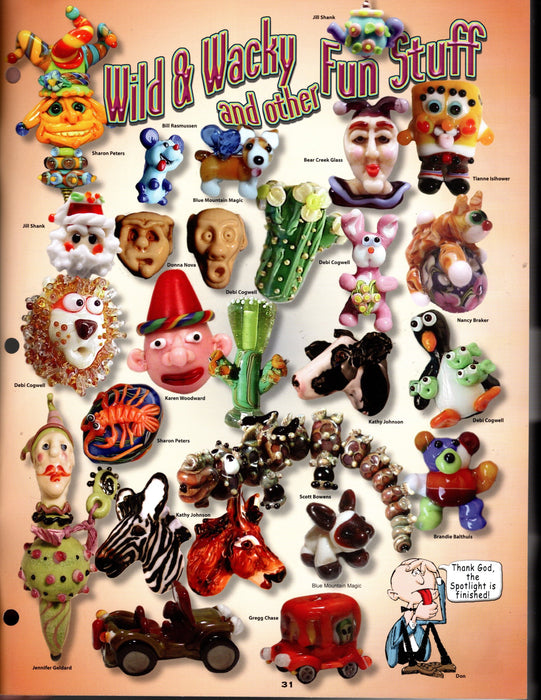Passing the Flame, Spotlight on Beads for the inner child for Lampworkers by Lampworkers Instructional •	Step-by-step instructions and gallery corners are grouped into the following categories: Edibles, Simple Critters, human Figures, More Complex Animals, Bears, Abstract Beads, General instructions for adding sculptural detail A terrific Glass Artist Gift Present Happy Glass Art Supply www.happyglassartsupply.com